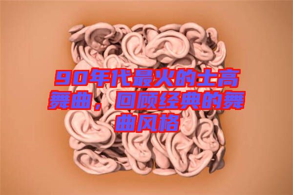 90年代最火的士高舞曲，回顧經(jīng)典的舞曲風(fēng)格