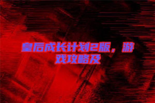 皇后成長(zhǎng)計(jì)劃2版，游戲攻略及