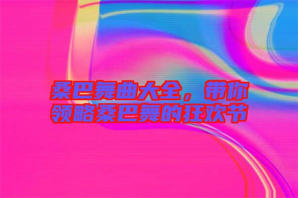 桑巴舞曲大全，帶你領(lǐng)略桑巴舞的狂歡節(jié)
