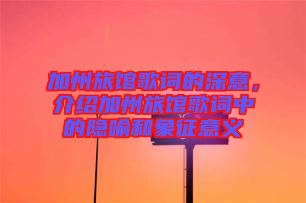 加州旅館歌詞的深意，介紹加州旅館歌詞中的隱喻和象征意義