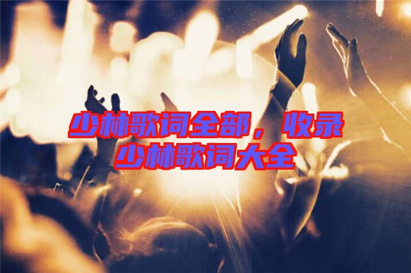 少林歌詞全部，收錄少林歌詞大全