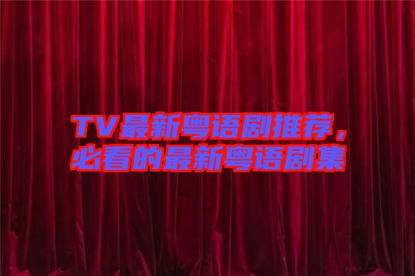 TV最新粵語(yǔ)劇推薦，必看的最新粵語(yǔ)劇集