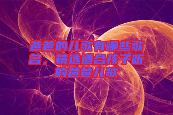 爸爸的兒歌有哪些歌名，精選適合孩子聽的爸爸兒歌