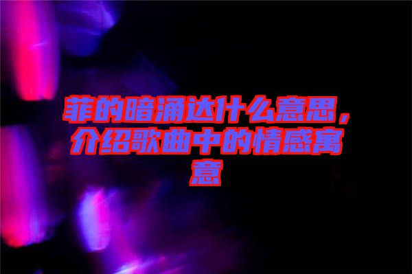 菲的暗涌達(dá)什么意思，介紹歌曲中的情感寓意