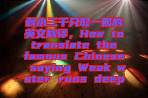 弱水三千只取一瓢的英文翻譯，How to translate the famous Chinese saying Weak water runs deep