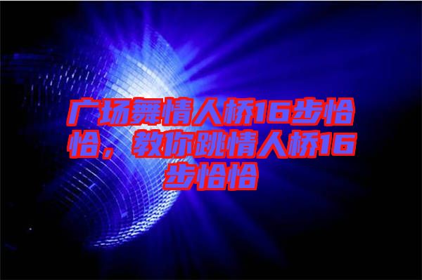 廣場舞情人橋16步恰恰，教你跳情人橋16步恰恰