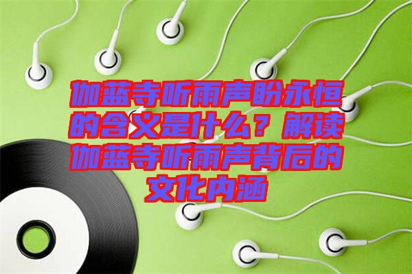 伽藍(lán)寺聽(tīng)雨聲盼永恒的含義是什么？解讀伽藍(lán)寺聽(tīng)雨聲背后的文化內(nèi)涵
