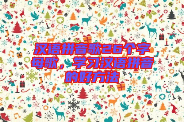 漢語拼音歌26個字母歌，學(xué)習(xí)漢語拼音的好方法