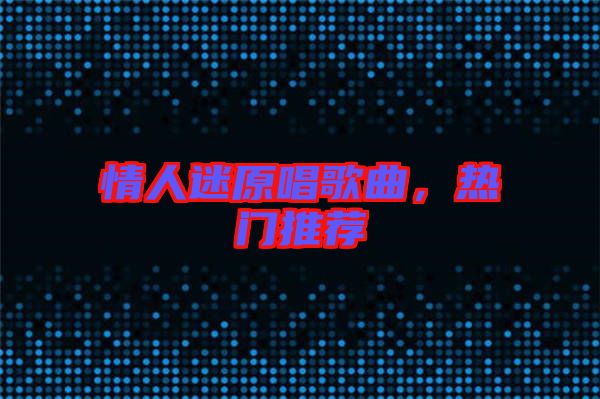 情人迷原唱歌曲，熱門(mén)推薦