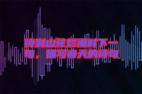 待到山花爛漫時(shí)下一句，描寫(xiě)春天的詩(shī)句