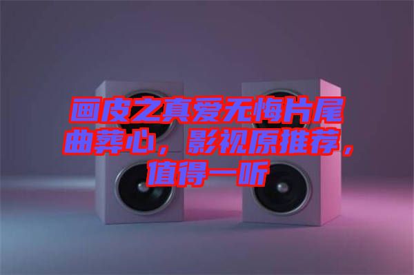 畫皮之真愛無悔片尾曲葬心，影視原推薦，值得一聽