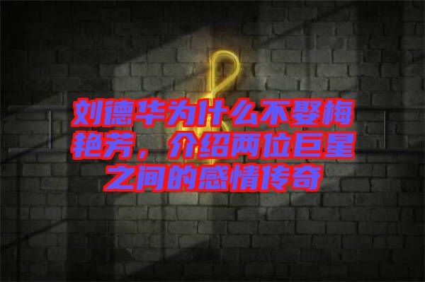 劉德華為什么不娶梅艷芳，介紹兩位巨星之間的感情傳奇
