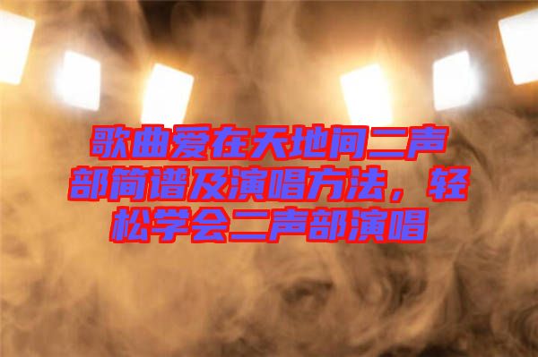 歌曲愛(ài)在天地間二聲部簡(jiǎn)譜及演唱方法，輕松學(xué)會(huì)二聲部演唱