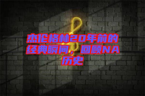 杰倫格林20年前的經(jīng)典瞬間，回顧NA歷史