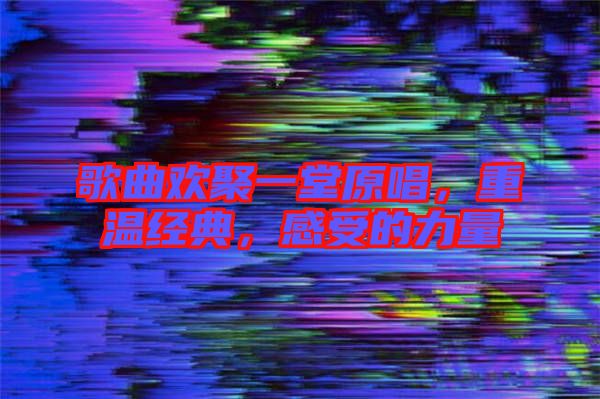 歌曲歡聚一堂原唱，重溫經(jīng)典，感受的力量