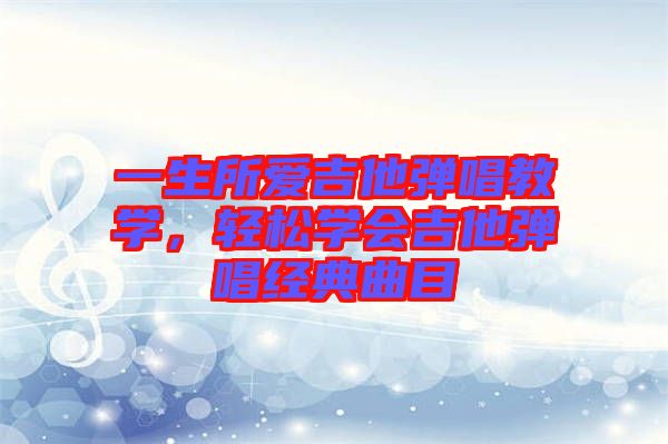 一生所愛(ài)吉他彈唱教學(xué)，輕松學(xué)會(huì)吉他彈唱經(jīng)典曲目