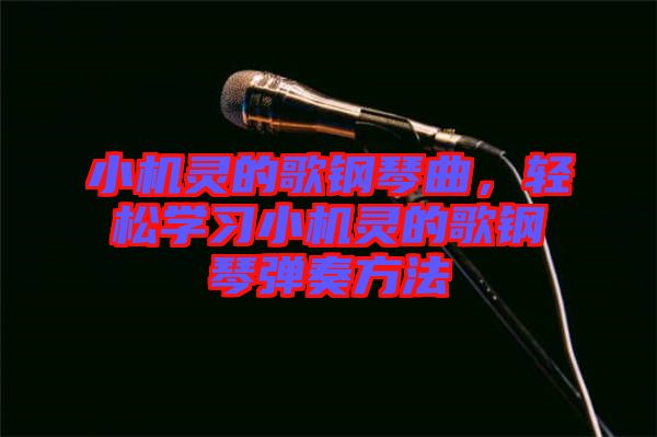小機(jī)靈的歌鋼琴曲，輕松學(xué)習(xí)小機(jī)靈的歌鋼琴?gòu)椬喾椒? width=