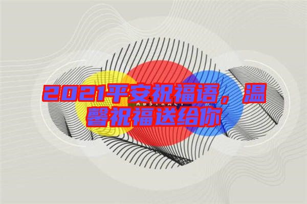 2021平安祝福語，溫馨祝福送給你