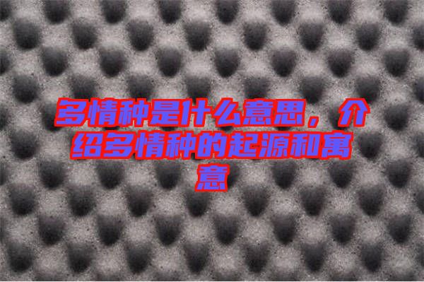 多情種是什么意思，介紹多情種的起源和寓意