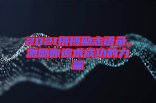 2021拼搏勵(lì)志語(yǔ)錄，激勵(lì)你追求成功的力量