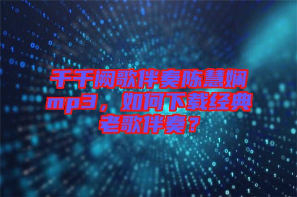 千千闕歌伴奏陳慧嫻mp3，如何下載經(jīng)典老歌伴奏？