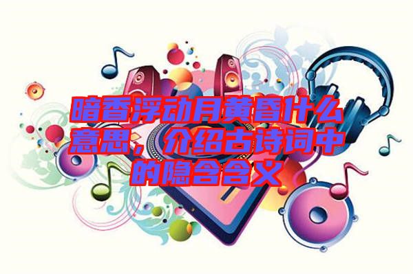 暗香浮動月黃昏什么意思，介紹古詩詞中的隱含含義