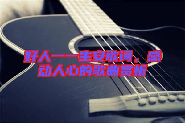 好人一一生安歌詞，感動人心的歌曲賞析