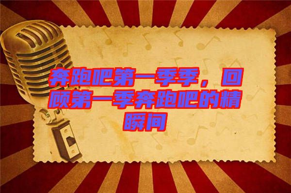 奔跑吧第一季季，回顧第一季奔跑吧的精瞬間