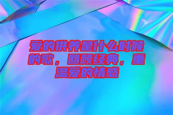 愛的供養(yǎng)是什么時候的歌，回顧經(jīng)典，重溫愛的情感