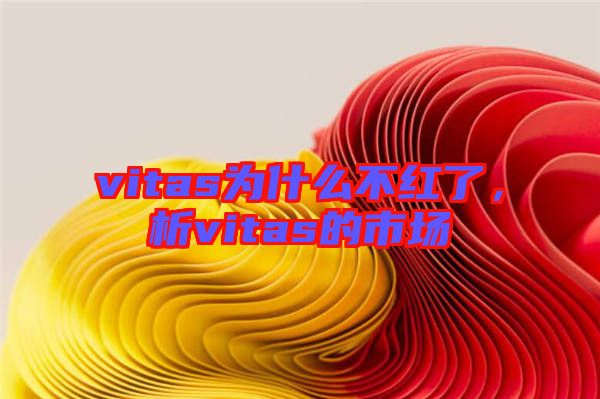 vitas為什么不紅了，析vitas的市場