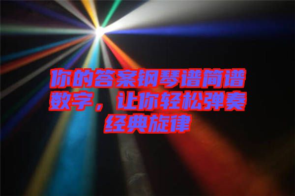 你的答案鋼琴譜簡譜數(shù)字，讓你輕松彈奏經(jīng)典旋律