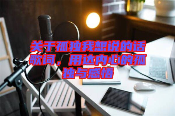 關(guān)于孤獨(dú)我想說(shuō)的話歌詞，用達(dá)內(nèi)心的孤獨(dú)與感悟