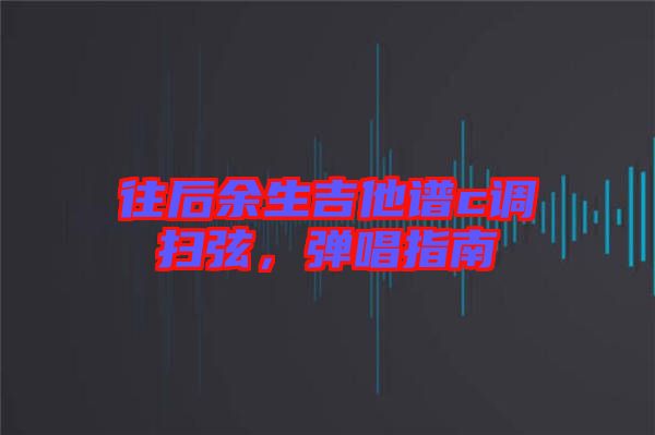 往后余生吉他譜c調掃弦，彈唱指南
