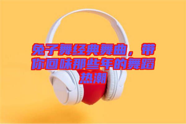 兔子舞經(jīng)典舞曲，帶你回味那些年的舞蹈熱潮