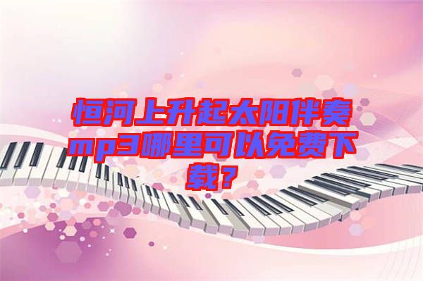 恒河上升起太陽伴奏mp3哪里可以免費(fèi)下載？