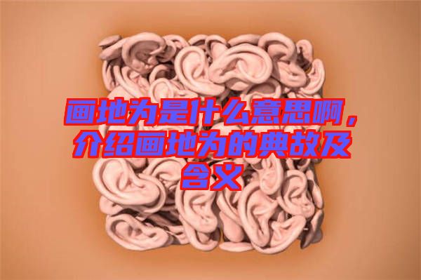 畫地為是什么意思啊，介紹畫地為的典故及含義