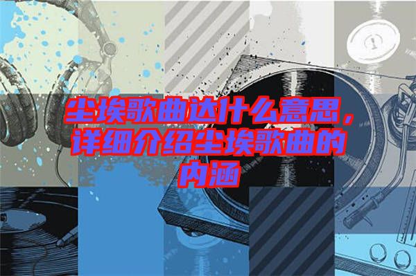 塵埃歌曲達什么意思，詳細介紹塵埃歌曲的內(nèi)涵