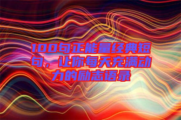 100句正能量經(jīng)典短句，讓你每天充滿動(dòng)力的勵(lì)志語錄