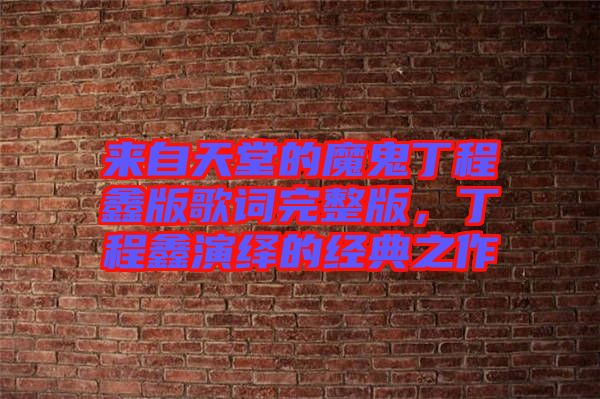 來(lái)自天堂的魔鬼丁程鑫版歌詞完整版，丁程鑫演繹的經(jīng)典之作