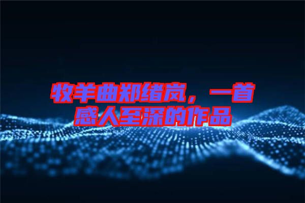 牧羊曲鄭緒嵐，一首感人至深的作品