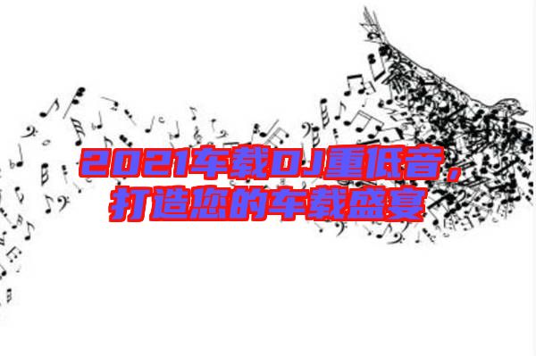 2021車載DJ重低音，打造您的車載盛宴