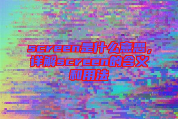 screen是什么意思，詳解screen的含義和用法