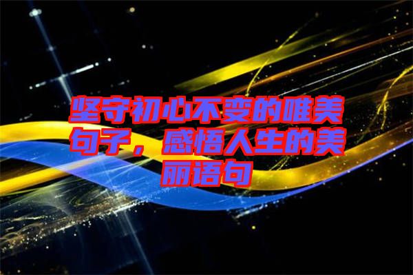 堅守初心不變的唯美句子，感悟人生的美麗語句