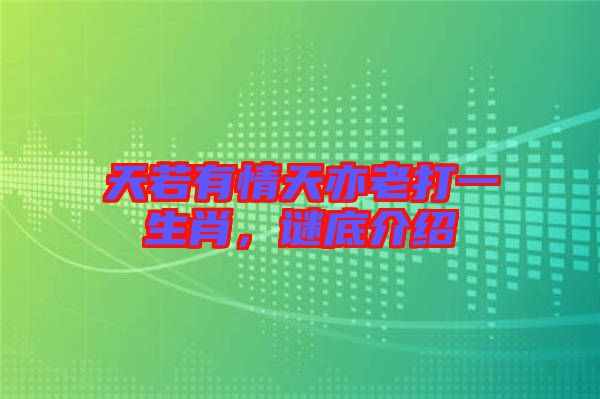 天若有情天亦老打一生肖，謎底介紹