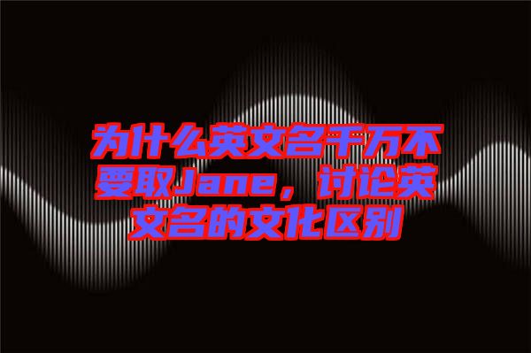 為什么英文名千萬(wàn)不要取Jane，討論英文名的文化區(qū)別