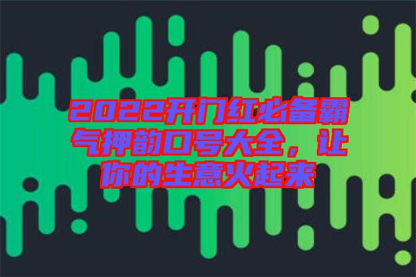2022開門紅必備霸氣押韻口號大全，讓你的生意火起來