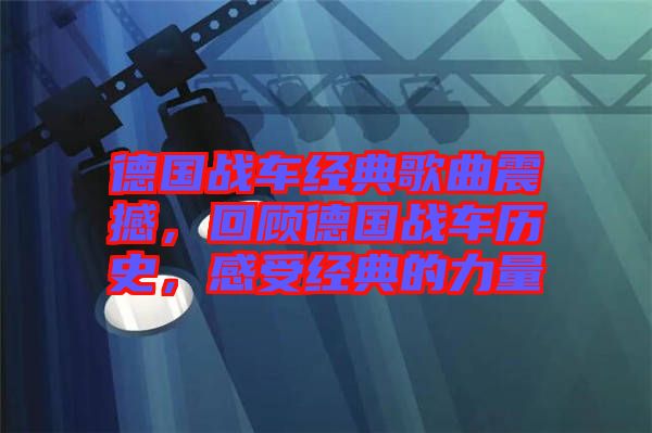 德國(guó)戰(zhàn)車(chē)經(jīng)典歌曲震撼，回顧德國(guó)戰(zhàn)車(chē)歷史，感受經(jīng)典的力量