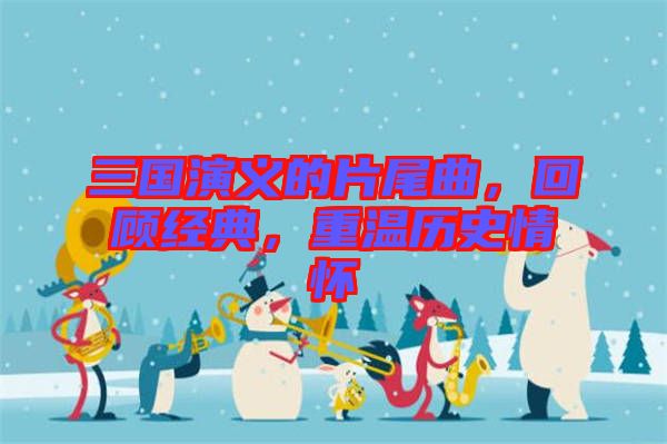 三國演義的片尾曲，回顧經(jīng)典，重溫歷史情懷