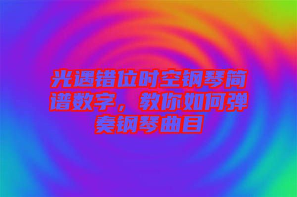 光遇錯(cuò)位時(shí)空鋼琴簡譜數(shù)字，教你如何彈奏鋼琴曲目