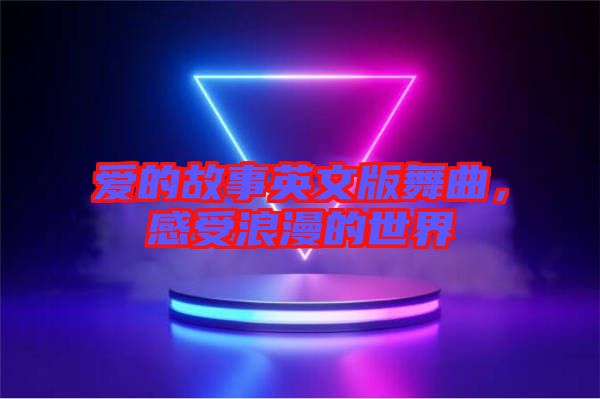 愛的故事英文版舞曲，感受浪漫的世界